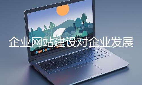企业网站建设对企业发展至关重要